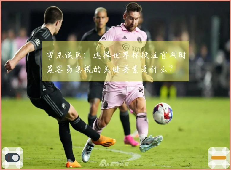 常见误区：选择世界杯投注官网时最容易忽视的关键要素是什么？