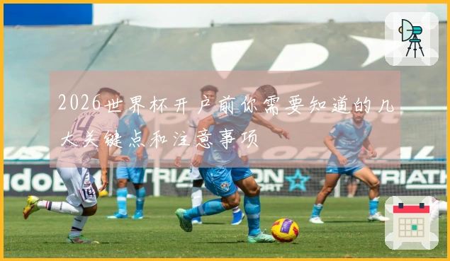 2026世界杯开户前你需要知道的几大关键点和注意事项