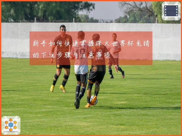 新手如何快速掌握烽火世界杯竞猜的下注步骤与注意事项